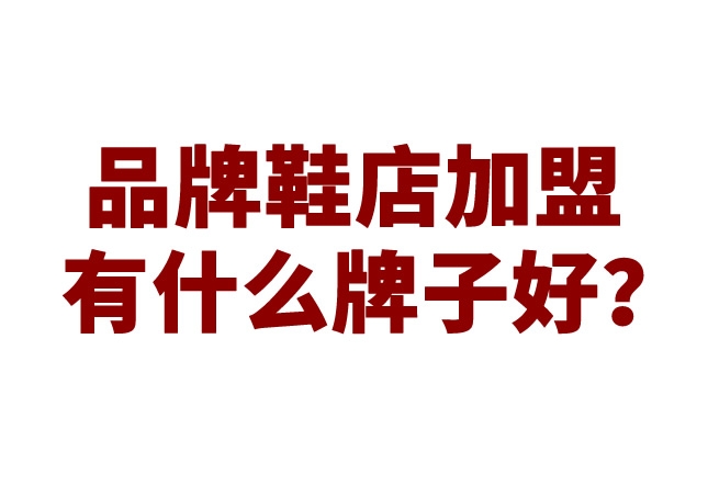 品牌鞋店加盟有什么牌子好？
